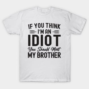 If You Think I'm An idiot You Should Meet My Brother Funny T-Shirt